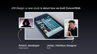 iOS Design: a case study is about how we built ConcertWall.




      Kristof, developer      Johan, interface designer
      @ahigherugliness        @wolfr_
 