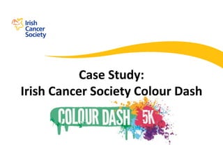 Case Study: 
Irish Cancer Society Colour Dash 
 