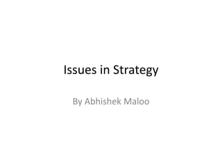 Issues in Strategy

 By Abhishek Maloo
 