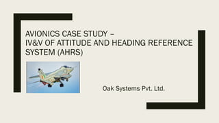 AVIONICS CASE STUDY –
IV&V OF ATTITUDE AND HEADING REFERENCE
SYSTEM (AHRS)
Oak Systems Pvt. Ltd.
 