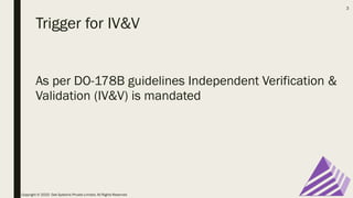 Trigger for IV&V
As per DO-178B guidelines Independent Verification &
Validation (IV&V) is mandated
Copyright © 2020 Oak Systems Private Limited. All Rights Reserved
3
 
