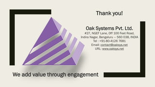 Thank you!
Oak Systems Pvt. Ltd.
#27, NGEF Lane, Off 100 Feet Road,
Indira Nagar, Bengaluru – 560 038, INDIA
Tel : +91-80-4126 7681
Email: contact@oaksys.net
URL: www.oaksys.net
We add value through engagement
 