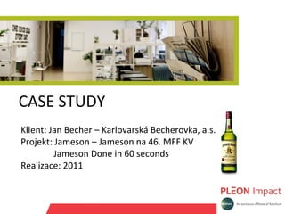 CASE STUDY  Klient: Jan Becher – Karlovarská Becherovka, a.s. Projekt: Jameson – Jameson na 46. MFF KV   Jameson Done in 60 seconds Realizace: 2011 