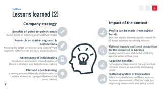 VALUE
><
Lessons learned (2)
JetBlue
Profits can be made from bubble
bursts
Dot-com bubble allowed capital creation for
IT-based solutions in a strong industry
National tragedy weakened competition
for the innovative to advance
Legacy carriers were distracted and hit by
surprise while JetBlue grew
Location benefits
Strategic location close to the segment had
a crucial impact on low costs and making
profit
Benefits of point-to-point transit
Avoids hassle of entering well-established hubs
Research on market segment &
destinations
Knowing the target preferences and underserved
segments in the market will likely expand options
Advantages of individuality
No alliances and unions means freedom of
choice in strategic and daily decision-making
Flat and open learning
Learning process internally and externally to
JetBlue allowed to copy good features and
avoid failures
8
Company strategy Impact of the context
Y
National System of Innovation
NSI is inseparable from JetBlue’s success -
business environment, effective trade, tax,
regulatory environment and policy system
 