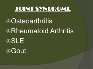 JOINT SYNDROME

Osteoarthritis
Rheumatoid Arthritis
SLE
Gout
 