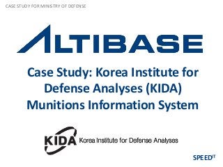 CASE STUDY FOR MINISTRY OF DEFENSE




        Case Study: Korea Institute for
           Defense Analyses (KIDA)
        Munitions Information System


                                     SPEEDIT
 