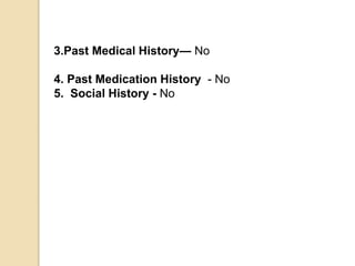 3.Past Medical History— No
4. Past Medication History - No
5. Social History - No
 