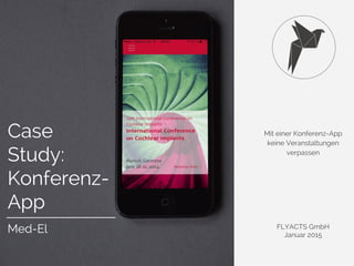 Mit einer Konferenz-App
keine Veranstaltungen
verpassen
FLYACTS GmbH
Januar 2015
Case
Study:
Konferenz-
App
Med-El
 