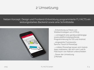2 Umsetzung
2015 FLYACTS GmbH S. 5
Neben Konzept, Design und Frontend-Entwicklung programmierte FLYACTS ein
leistungsstark...