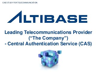 Leading Telecommunications Provider
(“The Company”)
- Central Authentication Service (CAS)
CASE STUDY FOR TELECOMMUNICATION
 