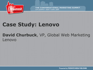 Case Study: Lenovo David Churbuck , VP, Global Web Marketing Lenovo 