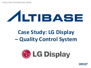 Case Study: LG Display
– Quality Control System
CASE STUDY FOR MANUFACTURING
SPEEDIT
 