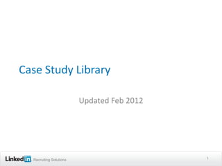 Case Study Library

                         Updated Feb 2012




  Recruiting Solutions                      1
 