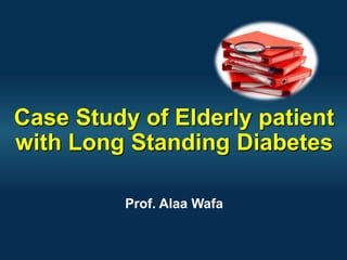 Case Study of Elderly patient
with Long Standing Diabetes
Prof. Alaa Wafa
 