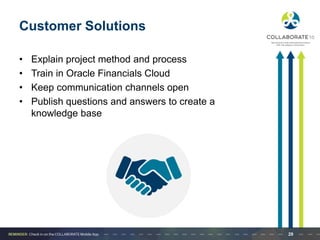 Customer Solutions
• Explain project method and process
• Train in Oracle Financials Cloud
• Keep communication channels open
• Publish questions and answers to create a
knowledge base
29
 