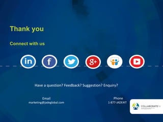 Thank you
Connect with us
Have a question? Feedback? Suggestion? Enquiry?
Email
marketing@jadeglobal.com
Phone
1-877-JADE4IT
 