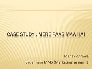 CASE STUDY : MERE PAAS MAA HAI
Manav Agrawal
Sydenham MMS (Marketing_assign_1)
 