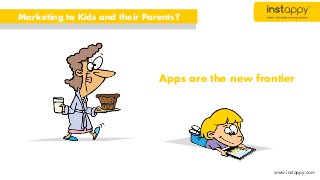 Apps are the new frontier
Marketing to Kids and their Parents?
www.instappy.com
 