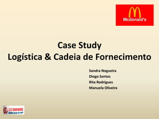Case Study
Logística & Cadeia de Fornecimento
Sandra Nogueira
Diogo Santos
Rita Rodrigues
Manuela Oliveira
 