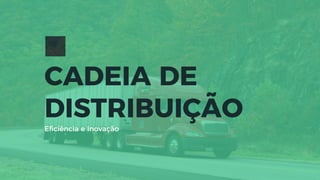 CADEIA DE
DISTRIBUIÇÃO
Eﬁciência e Inovação
 
