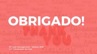OBRIGADO!
PG Lean Management - Módulo SCM
CLT Valuebased Services
 
