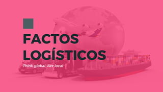 FACTOS
LOGÍSTICOS
Think global, Act local
 
