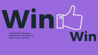 WinA McDonald’s fomenta
relações em que ambas as
partes saem a ganhar
Win
 