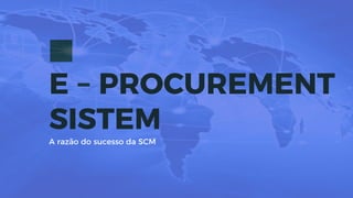 E – PROCUREMENT
SISTEM
A razão do sucesso da SCM
 