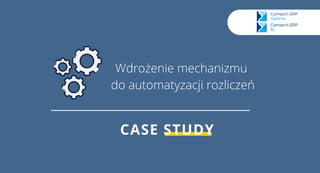 CASE STUDY
Wdrożenie mechanizmu
do automatyzacji rozliczeń
 