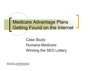 Medicare Advantage Plans
Getting Found on the Internet

      Case Study:
      Humana-Medicare
      Winning the SEO Lottery
 
