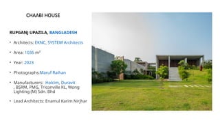CHAABI HOUSE
RUPGANJ UPAZILA, BANGLADESH
• Architects: EKNC, SYSTEM Architects
• Area: 1035 m²
• Year: 2023
• Photographs:Maruf Raihan
• Manufacturers: Holcim, Duravit
, BSRM, PMG, Triconville KL, Wong
Lighting (M) Sdn. Bhd
• Lead Architects: Enamul Karim Nirjhar
 