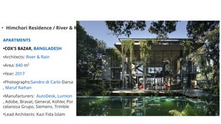 • Himchori Residence / River & Rain
APARTMENTS
•COX'S BAZAR, BANGLADESH
•Architects: River & Rain
•Area: 840 m²
•Year: 2017
•Photographs:Sandro di Carlo Darsa
, Maruf Raihan
•Manufacturers: AutoDesk, Lumion
, Adobe, Bravat, General, Kohler, Por
celanosa Grupo, Siemens, Trimble
•Lead Architects: Kazi Fida Islam
 