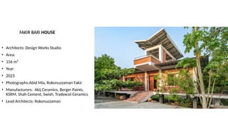 FAKIR BARI HOUSE
• Architects: Design Works Studio
• Area:
• 156 m²
• Year:
• 2023
• Photographs:Abid Mia, Rokonuzzaman Fakir
• Manufacturers: Akij Ceramics, Berger Paints,
KSRM, Shah Cement, Swish, Tradexcel Ceramics
• Lead Architects: Rokonuzzaman
 