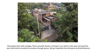 This project starts with nostalgia. There was grief, dreams, and hope in our client's voice when we heard the
story. We tried to translate his emotions through spaces. We got inspiration from the poem by Emily Dickinson –
 