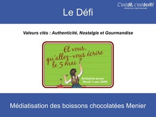 Le Défi
    Valeurs clés : Authenticité, Nostalgie et Gourmandise




Médiatisation des boissons chocolatées Menier
 