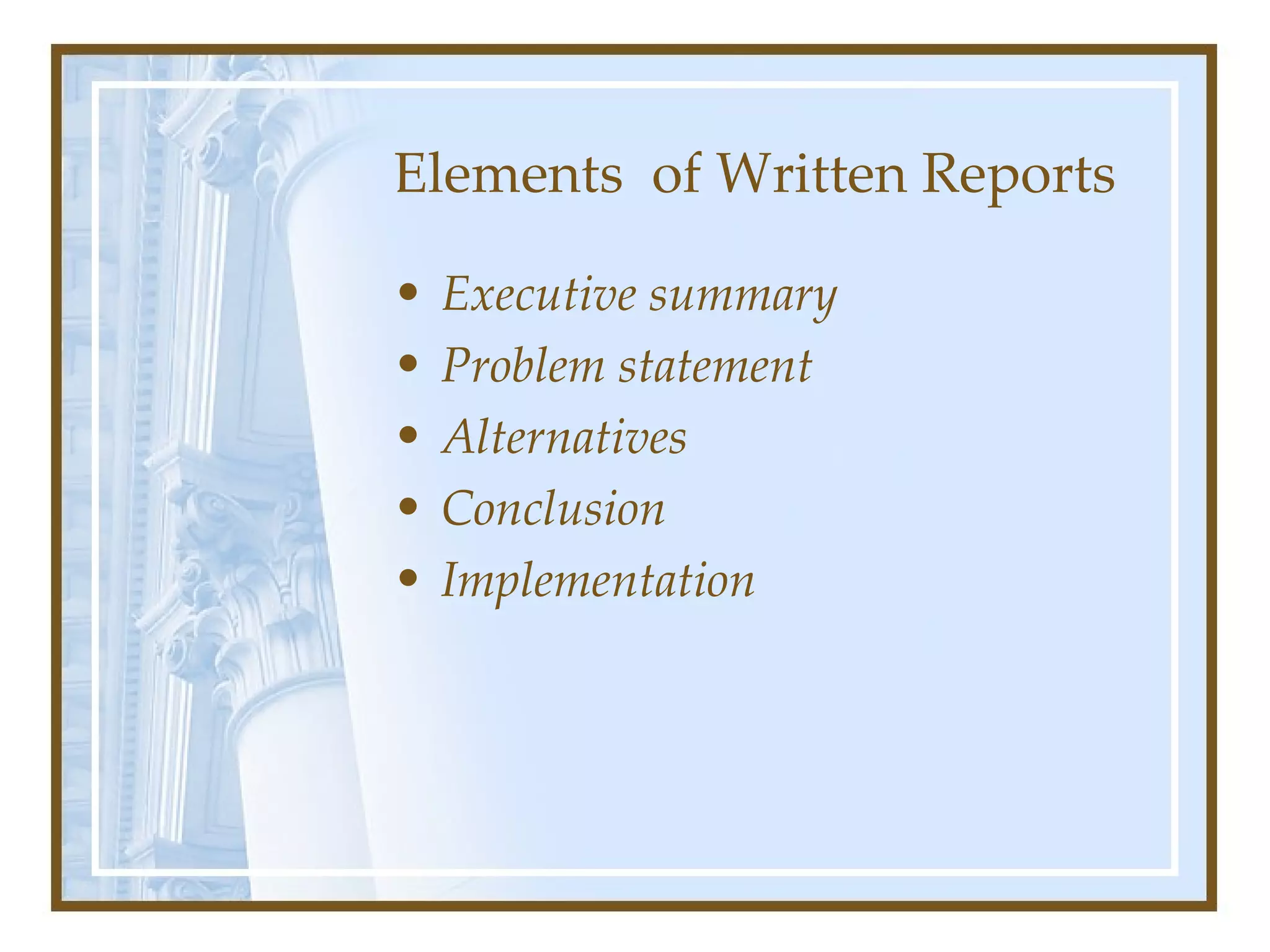 Elements  of Written Reports Executive summary Problem statement   Alternatives   Conclusion   Implementation   