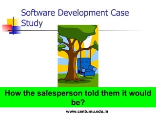 Software Development Case Study How the salesperson told them it would be? 