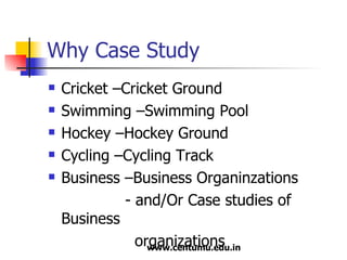 Why Case Study Cricket –Cricket Ground Swimming –Swimming Pool Hockey –Hockey Ground Cycling –Cycling Track Business –Business Organinzations - and/Or Case studies of Business  organizations 