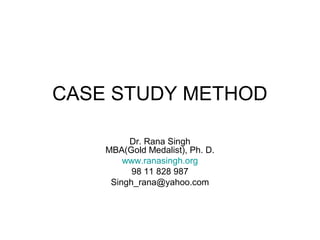 CASE STUDY METHOD Dr. Rana Singh MBA(Gold Medalist), Ph. D. www.ranasingh.org 98 11 828 987 [email_address] 
