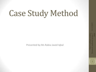 Case Study Method
Presented by Ms Rabia Javed Iqbal
13/12/2022
Tom
Cockburn
wintec
Research
methods
lecture
7
2004
1
 