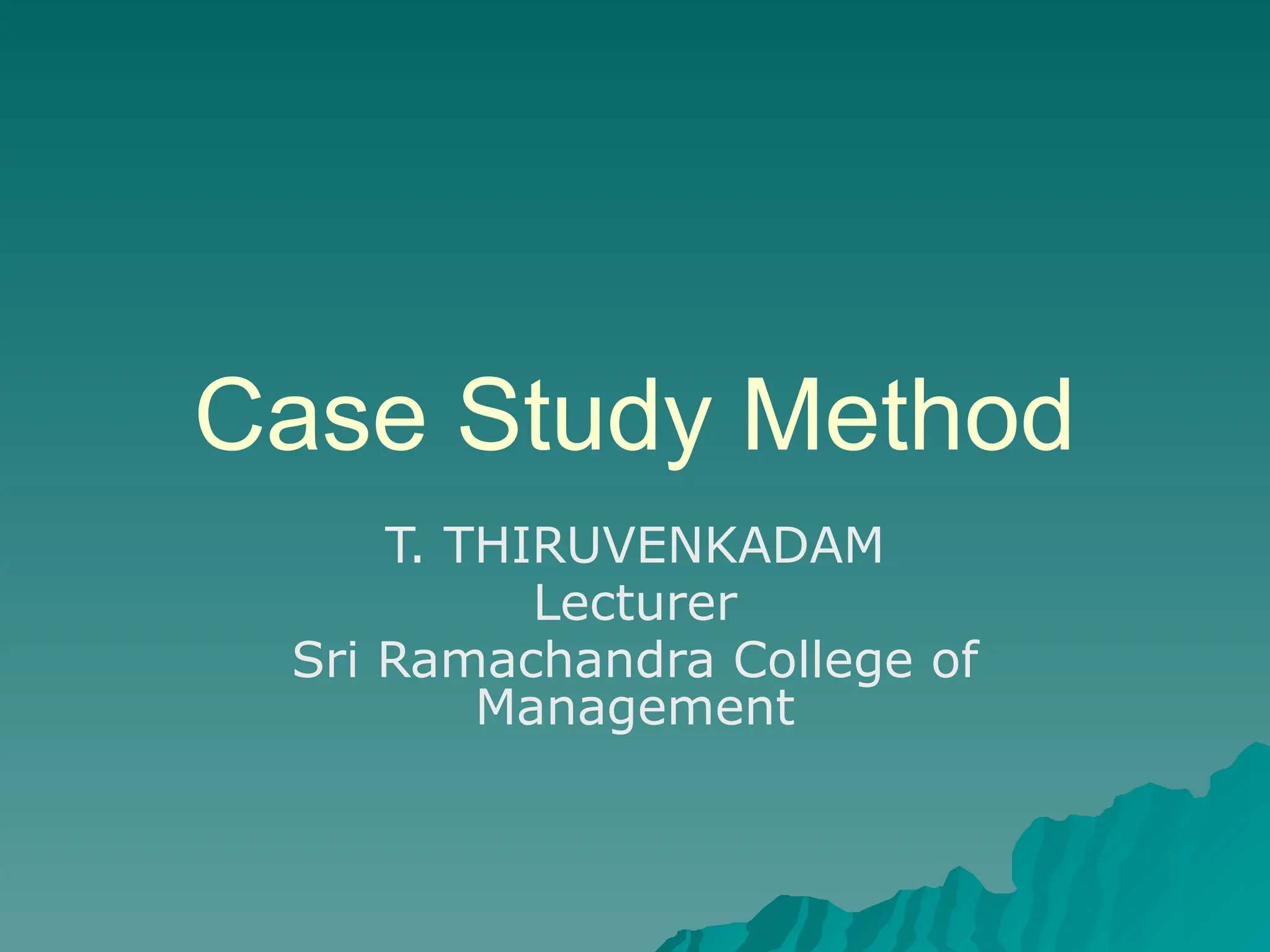 Case Study Method
T. THIRUVENKADAM
Lecturer
Sri Ramachandra College of
Management
 