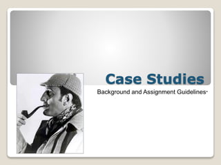 Case Studies
Background and Assignment Guidelines*
 
