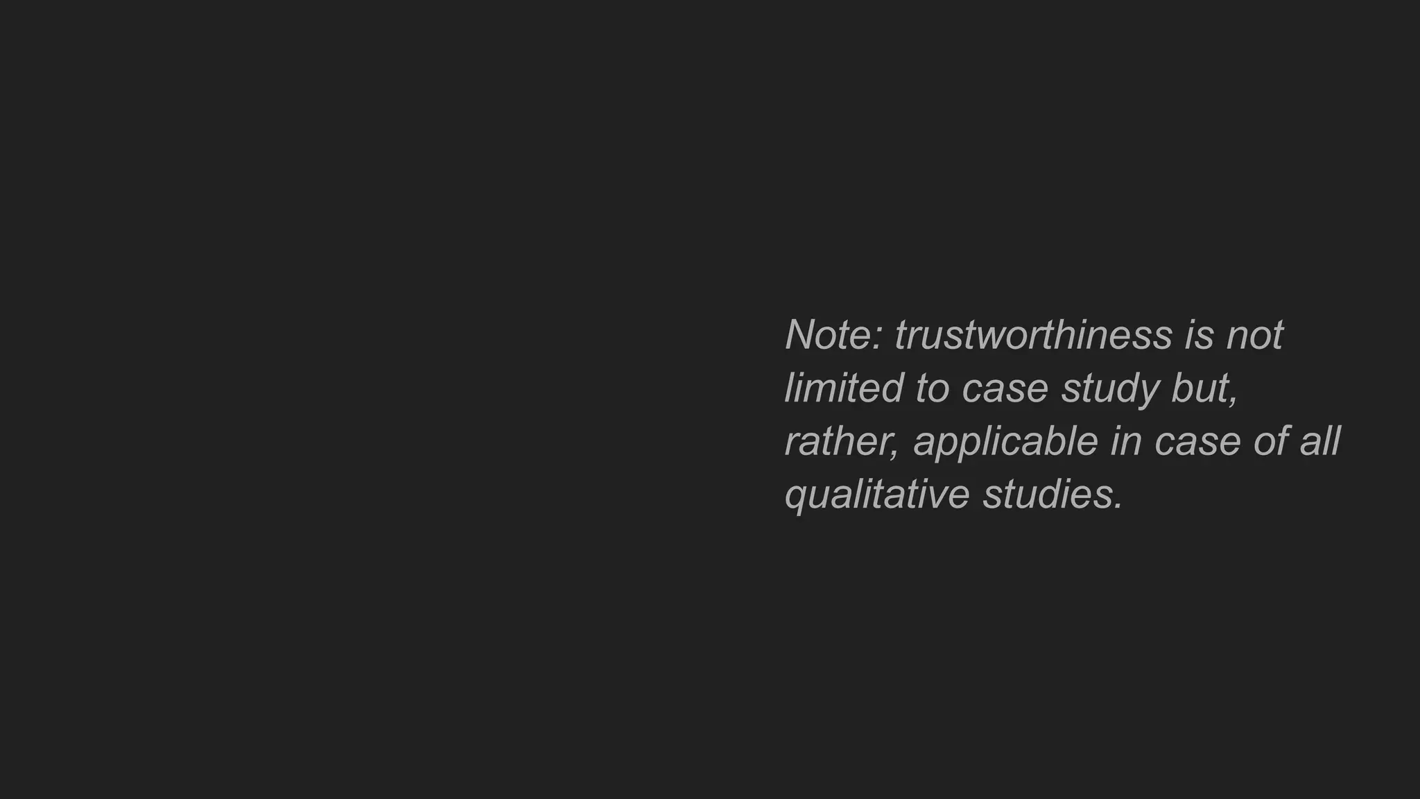 Note: trustworthiness is not
limited to case study but,
rather, applicable in case of all
qualitative studies.
 