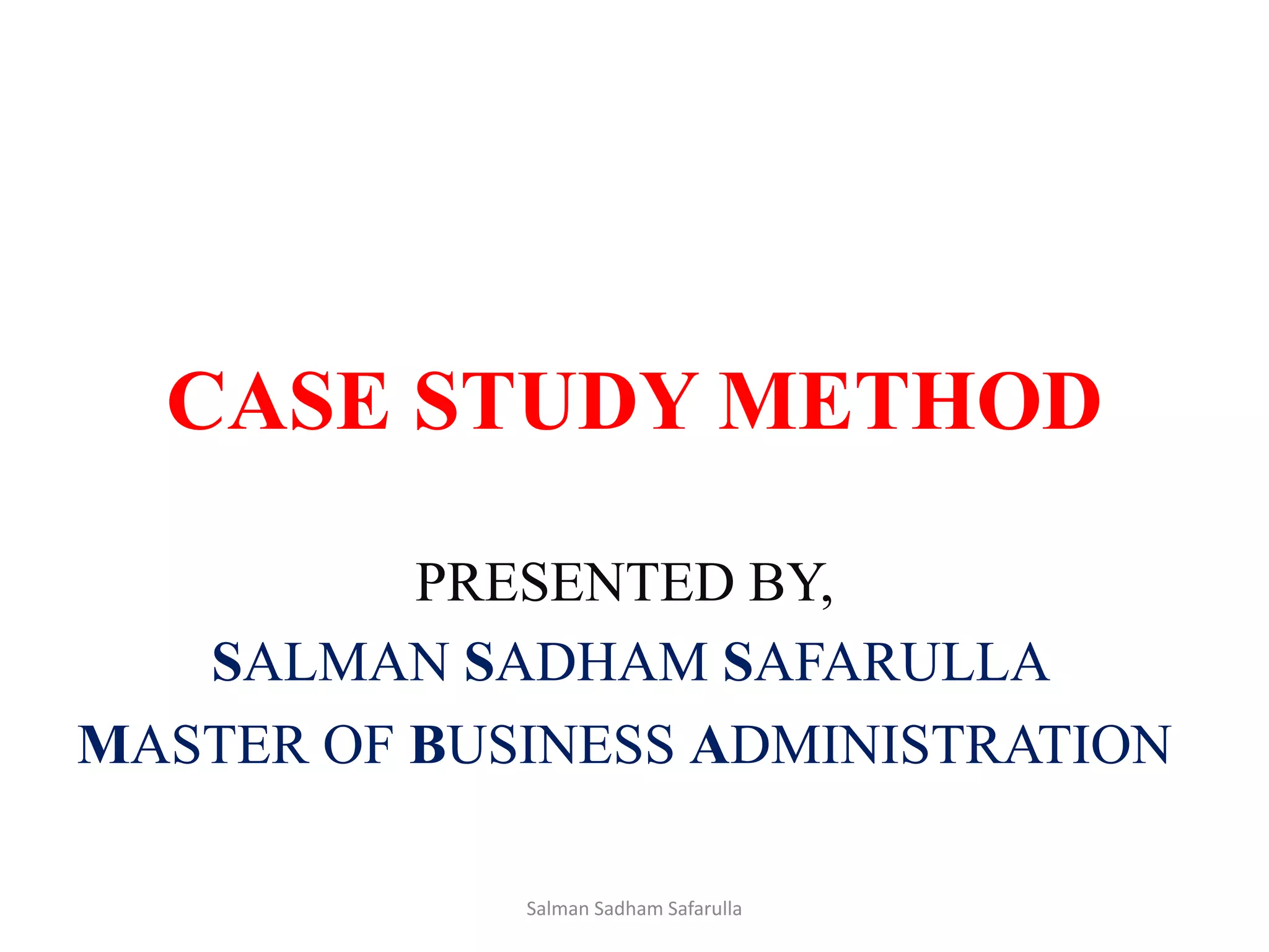 CASE STUDY METHOD
PRESENTED BY,
SALMAN SADHAM SAFARULLA
MASTER OF BUSINESS ADMINISTRATION
Salman Sadham Safarulla
 