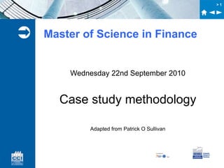 >1




   Master of Science in Finance


        Wednesday 22nd September 2010


      Case study methodology

             Adapted from Patrick O Sullivan
 