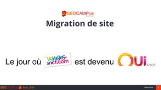 1#seocamp
Migration de site
Le jour où est devenu
 