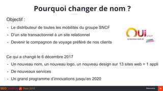28#seocamp
Pourquoi changer de nom ?
Objectif :
- Le distributeur de toutes les mobilités du groupe SNCF
- D’un site trans...