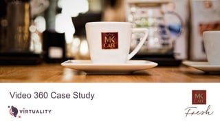 MK Cafe Video 360 - Case Study Slide 1
