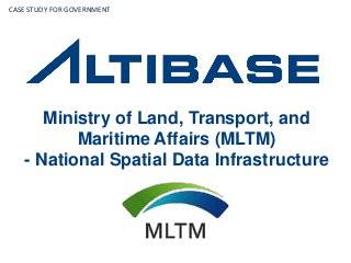 Ministry of Land, Transport, and
Maritime Affairs (MLTM)
- National Spatial Data Infrastructure
CASE STUDY FOR GOVERNMENT
 