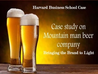 Mountain Man Brewing Company:
Bringing the Brand to Light
Harvard Business School Case
Bringing the Brand to Light
Harvard Business School Case
 
